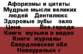 Афоризмы и цитаты. Мудрые мысли великих людей  «Дентилюкс». Здоровые зубы — зало › Цена ­ 293 - Все города Книги, музыка и видео » Книги, журналы   . Свердловская обл.,Новоуральск г.